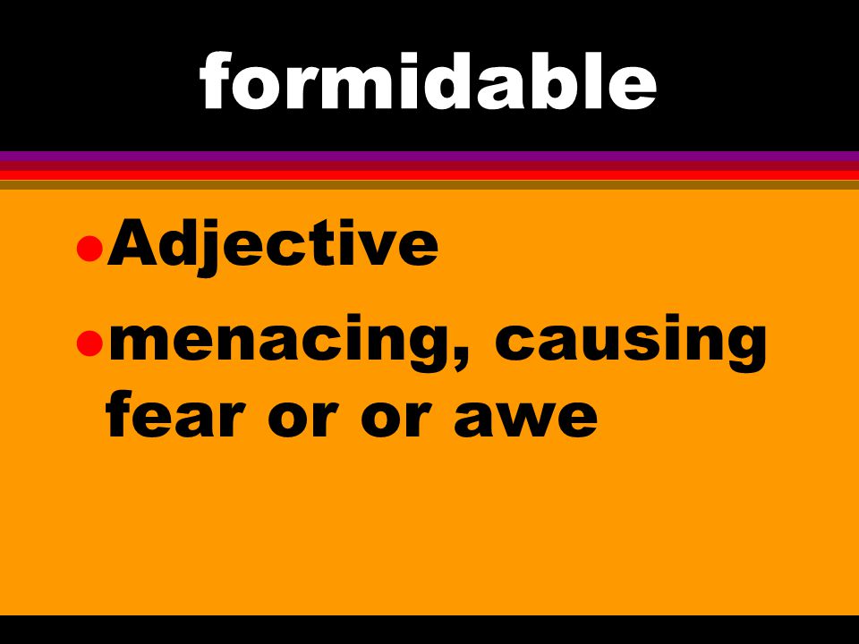 formidable Adjective menacing, causing fear or or awe