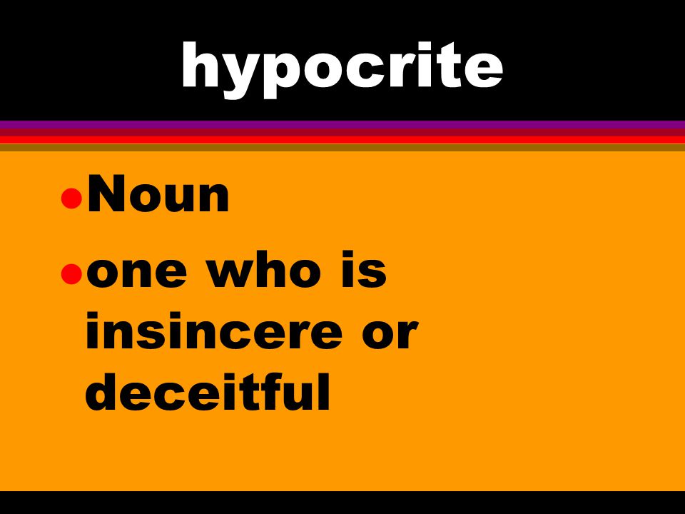 hypocrite Noun one who is insincere or deceitful