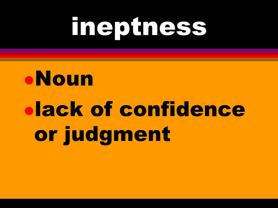 ineptness Noun lack of confidence or judgment