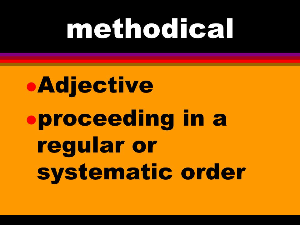 methodical Adjective proceeding in a regular or systematic order