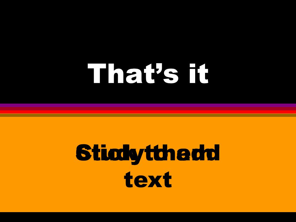 Click to add text That’s it Study them!