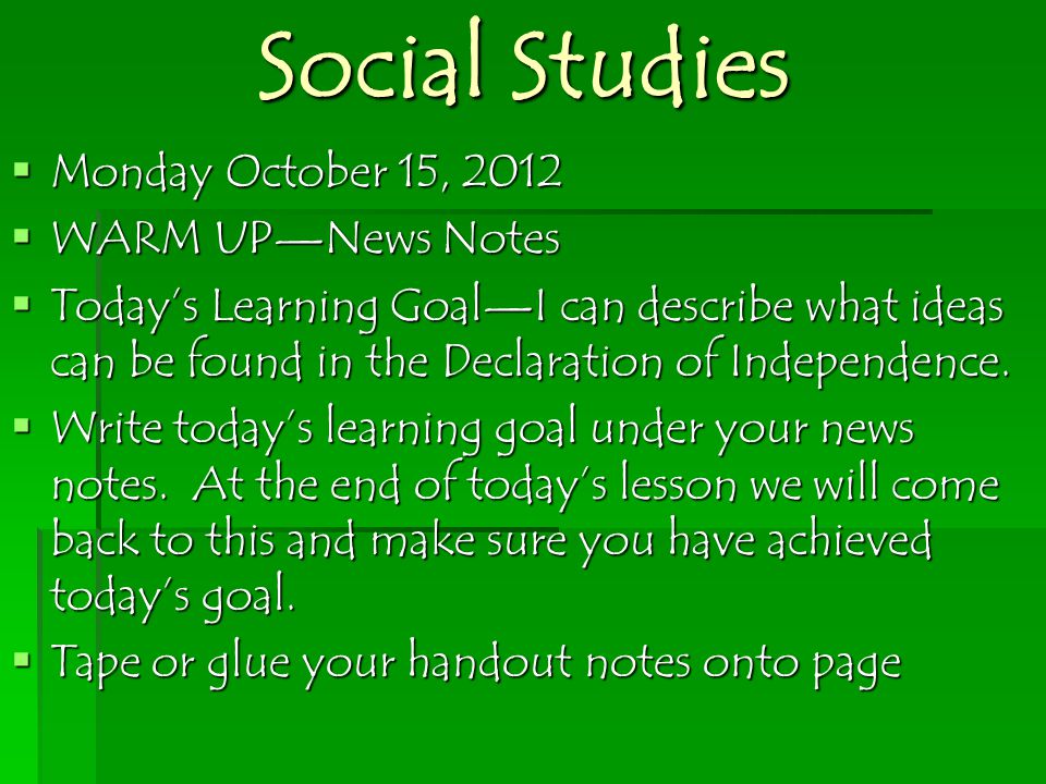 Social Studies  Monday October 15, 2012  WARM UP—News Notes  Today’s Learning Goal—I can describe what ideas can be found in the Declaration of Independence.