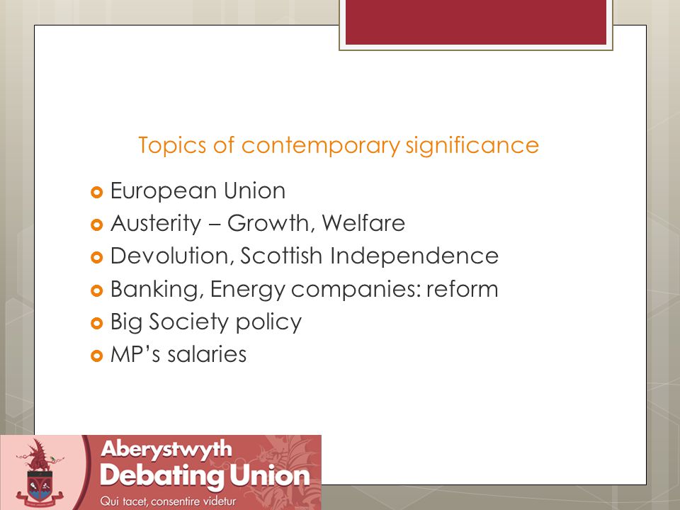 Topics of contemporary significance  European Union  Austerity – Growth, Welfare  Devolution, Scottish Independence  Banking, Energy companies: reform  Big Society policy  MP’s salaries