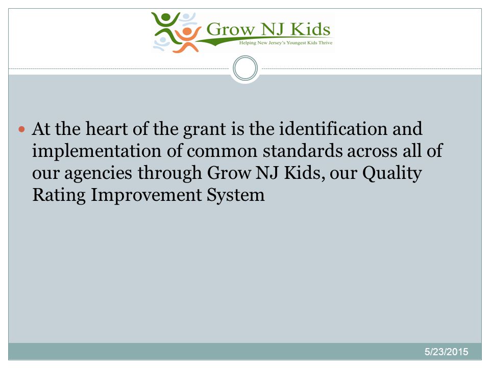 5/23/2015 At the heart of the grant is the identification and implementation of common standards across all of our agencies through Grow NJ Kids, our Quality Rating Improvement System