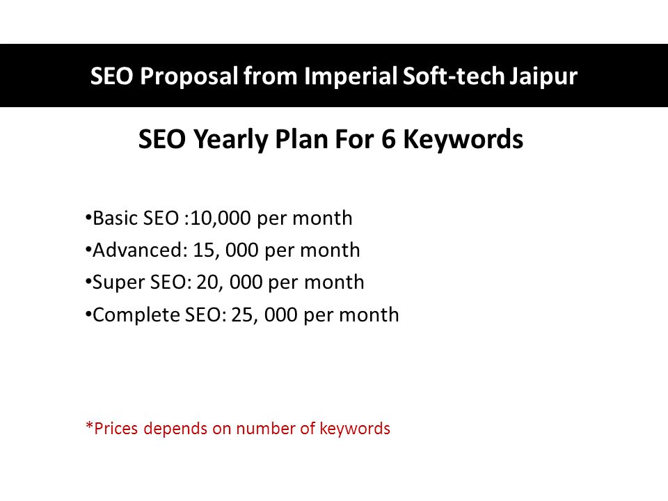 SEO Yearly Plan For 6 Keywords Basic SEO :10,000 per month Advanced: 15, 000 per month Super SEO: 20, 000 per month Complete SEO: 25, 000 per month *Prices depends on number of keywords SEO Proposal from Imperial Soft-tech Jaipur