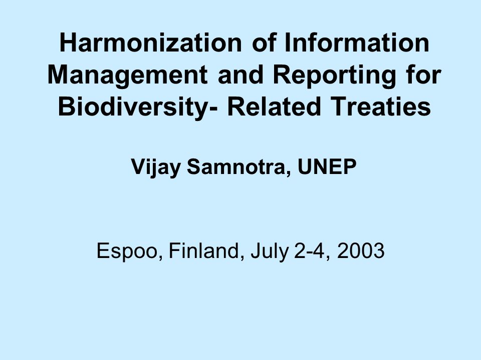 Harmonization of Information Management and Reporting for Biodiversity- Related Treaties Vijay Samnotra, UNEP Espoo, Finland, July 2-4, 2003