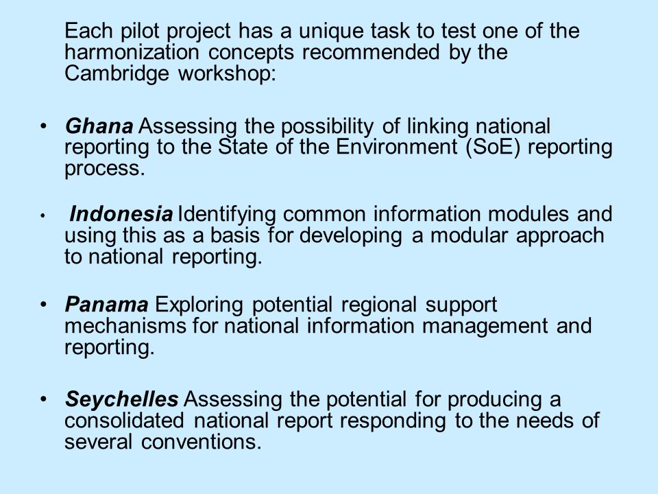 Each pilot project has a unique task to test one of the harmonization concepts recommended by the Cambridge workshop: Ghana Assessing the possibility of linking national reporting to the State of the Environment (SoE) reporting process.