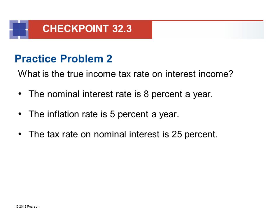 © 2013 Pearson Practice Problem 2 What is the true income tax rate on interest income.