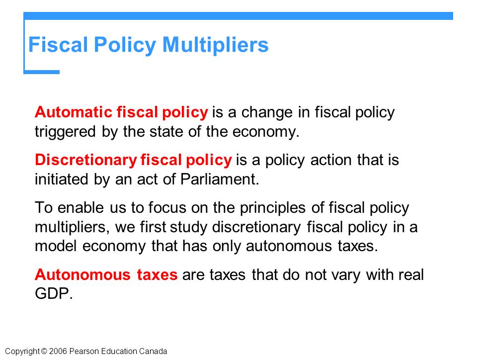 Fiscal Policy Multipliers Automatic fiscal policy is a change in fiscal policy triggered by the state of the economy.