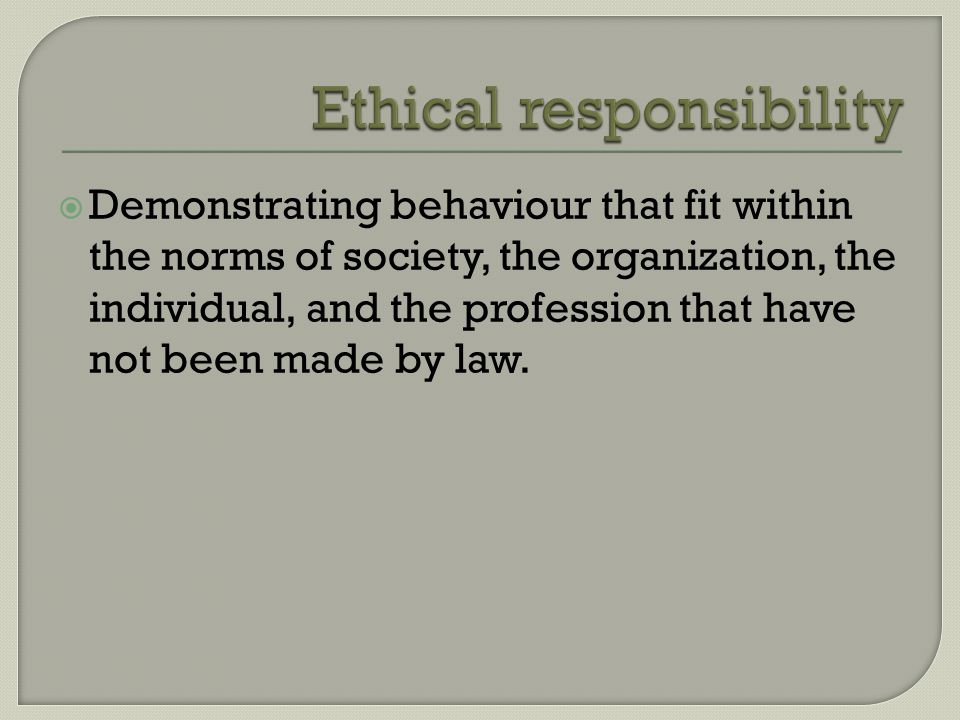  Demonstrating behaviour that fit within the norms of society, the organization, the individual, and the profession that have not been made by law.