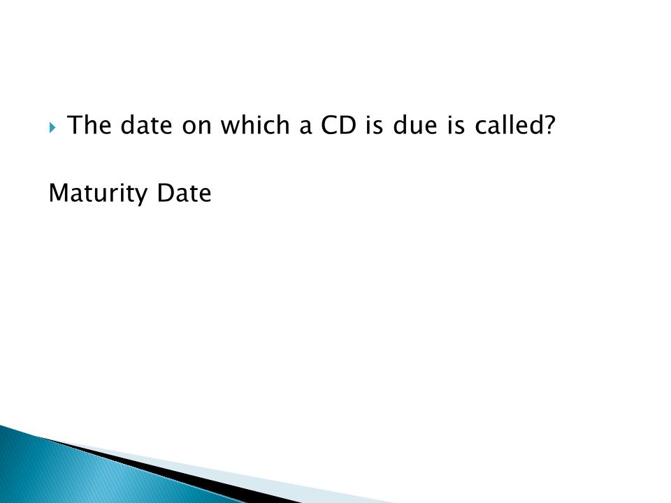  The date on which a CD is due is called Maturity Date
