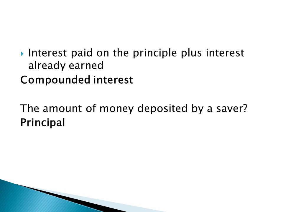  Interest paid on the principle plus interest already earned Compounded interest The amount of money deposited by a saver.