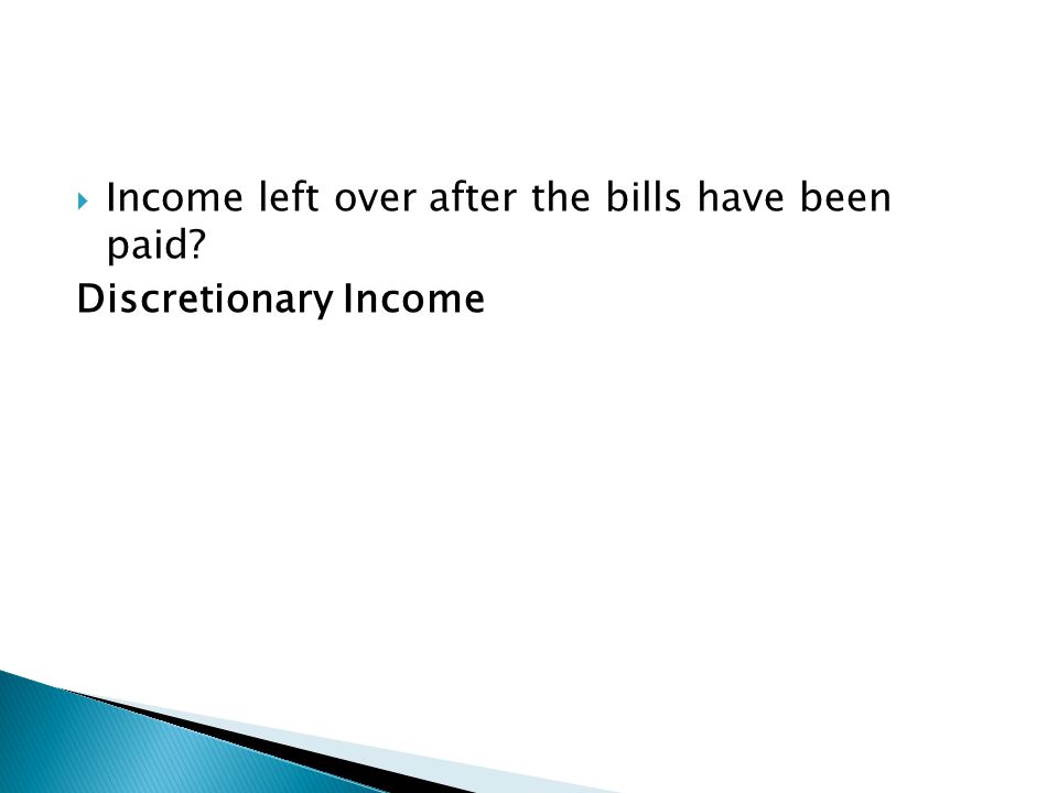  Income left over after the bills have been paid Discretionary Income