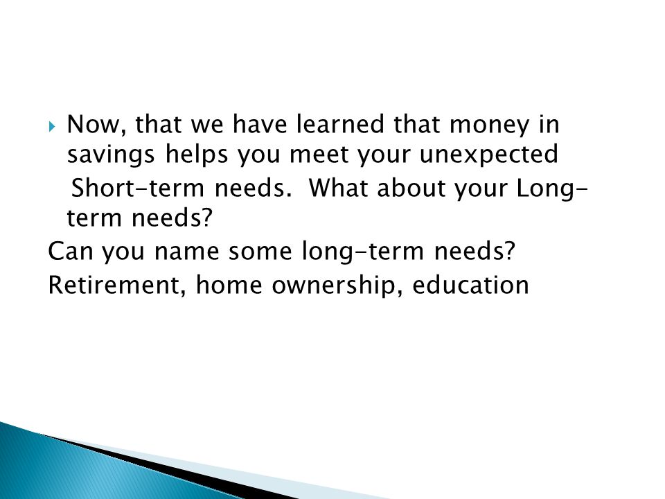  Now, that we have learned that money in savings helps you meet your unexpected Short-term needs.