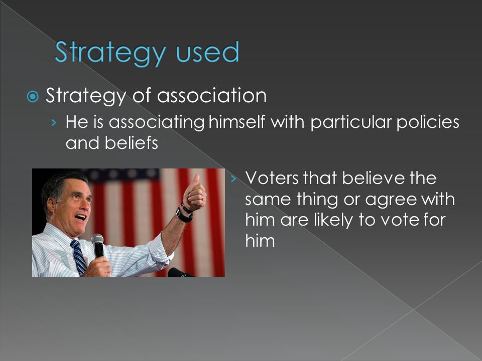  Strategy of association › He is associating himself with particular policies and beliefs › Voters that believe the same thing or agree with him are likely to vote for him