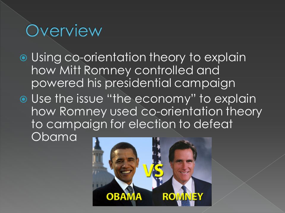  Using co-orientation theory to explain how Mitt Romney controlled and powered his presidential campaign  Use the issue the economy to explain how Romney used co-orientation theory to campaign for election to defeat Obama
