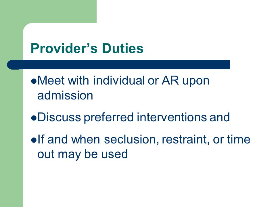 Provider’s Duties Meet with individual or AR upon admission Discuss preferred interventions and If and when seclusion, restraint, or time out may be used