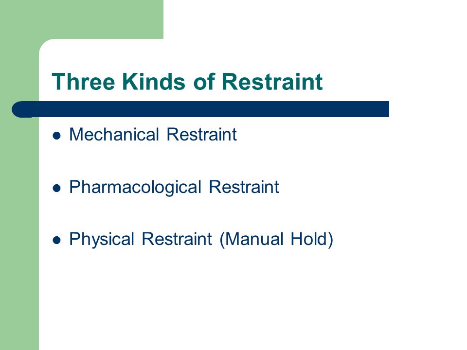 Three Kinds of Restraint Mechanical Restraint Pharmacological Restraint Physical Restraint (Manual Hold)
