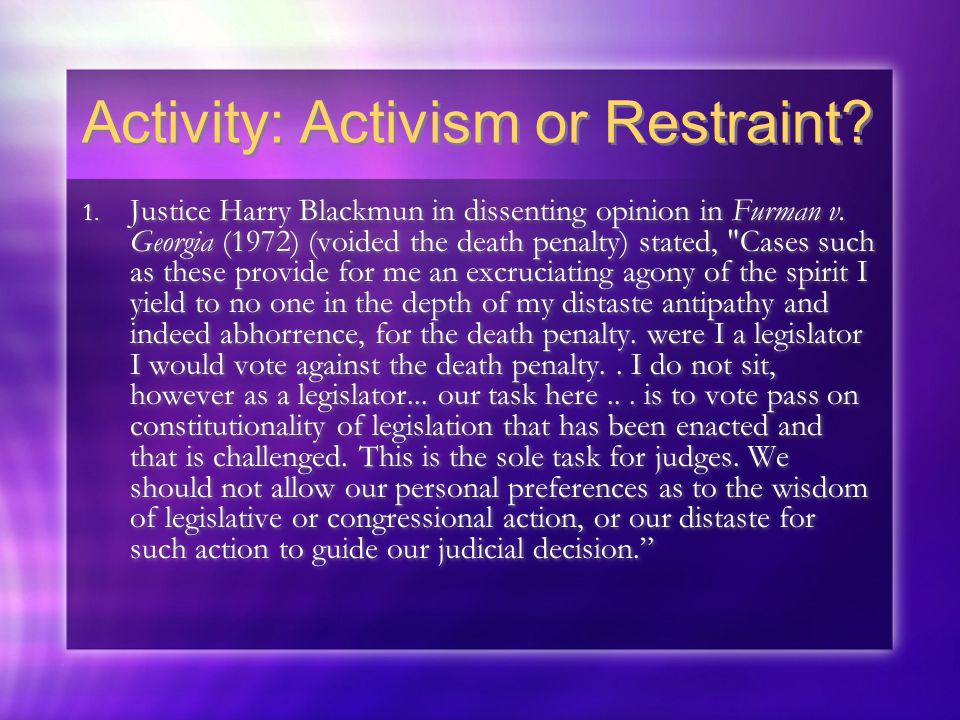 Activity: Activism or Restraint. 1. Justice Harry Blackmun in dissenting opinion in Furman v.