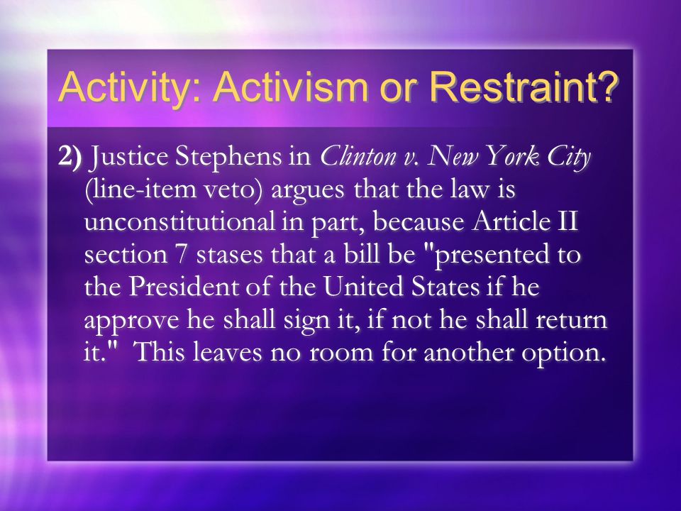 Activity: Activism or Restraint. 2) Justice Stephens in Clinton v.