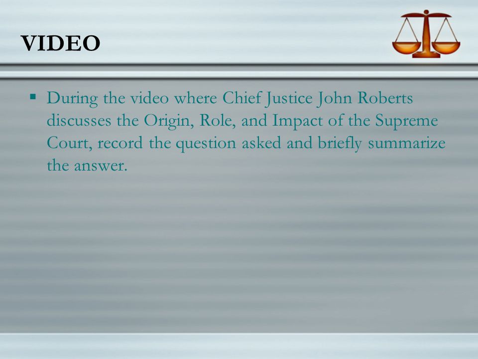 VIDEO  During the video where Chief Justice John Roberts discusses the Origin, Role, and Impact of the Supreme Court, record the question asked and briefly summarize the answer.