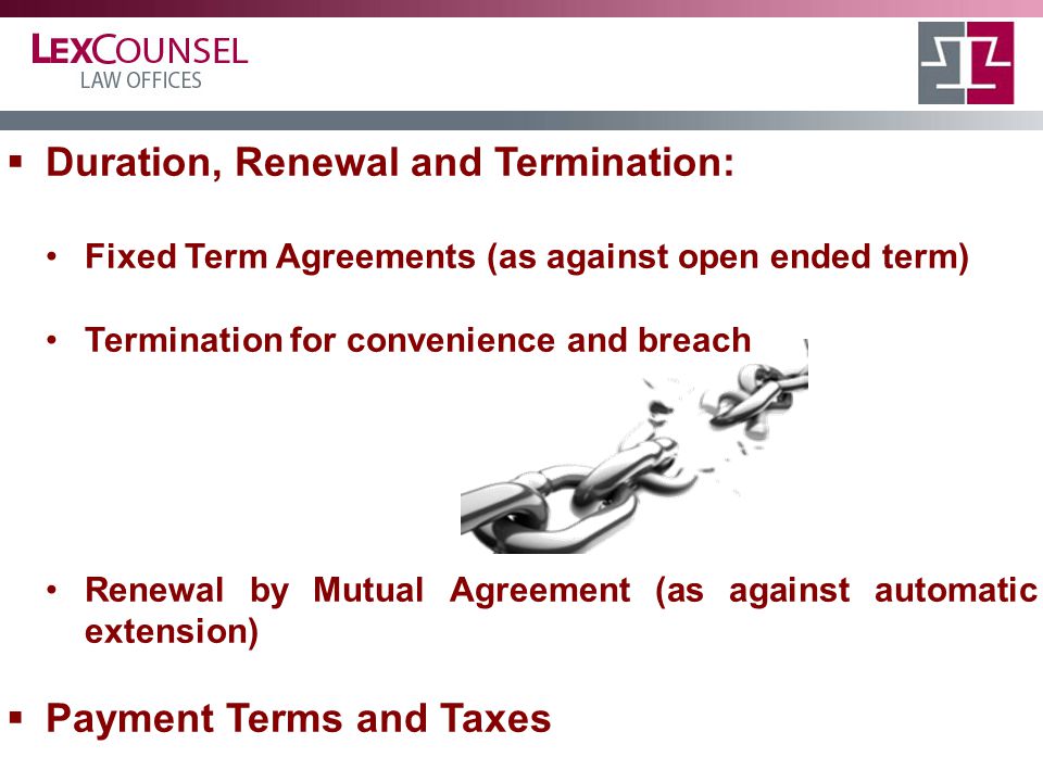 Duration, Renewal and Termination: Fixed Term Agreements (as against open ended term) Termination for convenience and breach Renewal by Mutual Agreement (as against automatic extension)  Payment Terms and Taxes