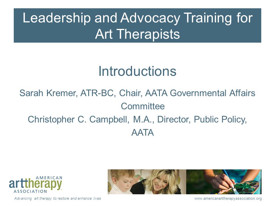 Leadership and Advocacy Training for Art Therapists Introductions Sarah Kremer, ATR-BC, Chair, AATA Governmental Affairs Committee Christopher C.