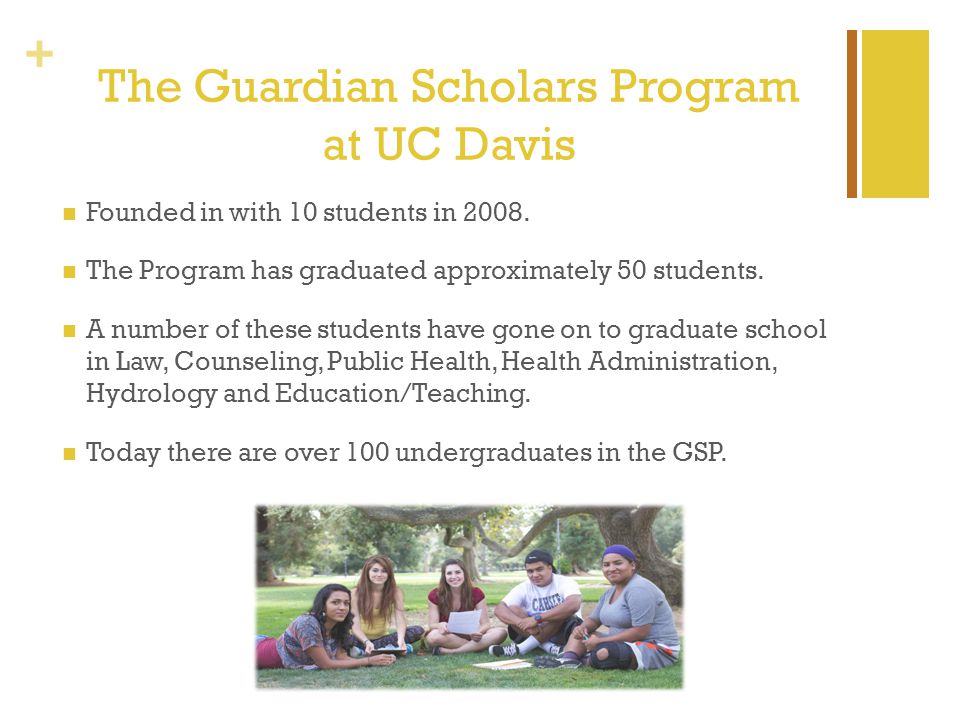 + The Guardian Scholars Program at UC Davis Founded in with 10 students in 2008.