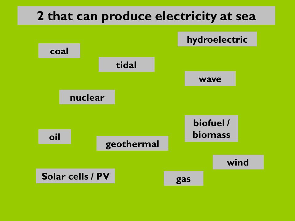 nuclear oil gas Solar cells / PV biofuel / biomass wave hydroelectric coal geothermal wind tidal 2 that can produce electricity at sea