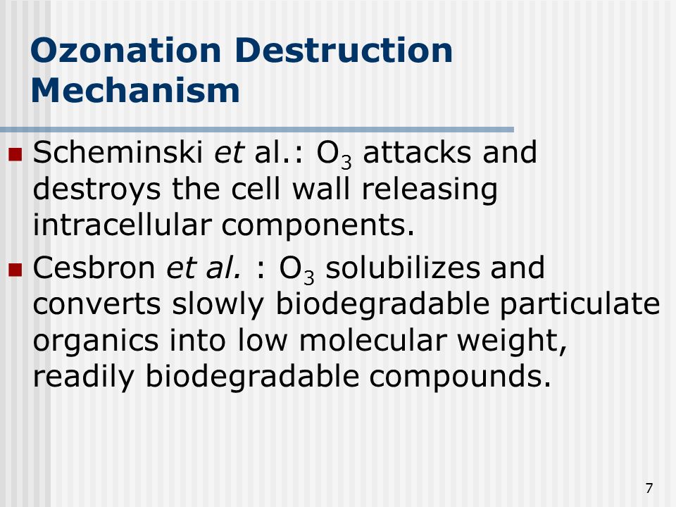 7 Ozonation Destruction Mechanism Scheminski et al.: O 3 attacks and destroys the cell wall releasing intracellular components.