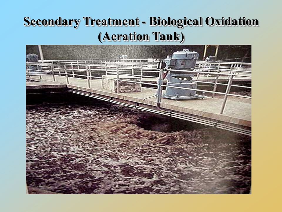 Secondary TreatmentBiological Oxidation Aeration Tank) Secondary Treatment - Biological Oxidation (Aeration Tank)
