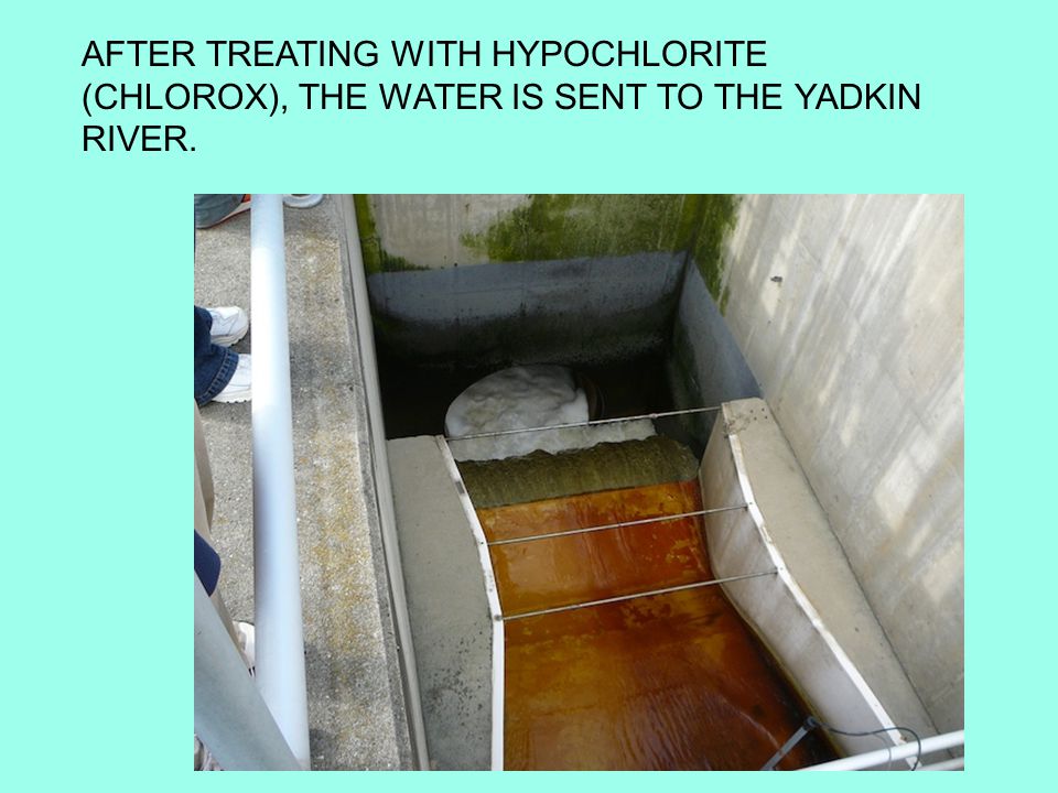 AFTER TREATING WITH HYPOCHLORITE (CHLOROX), THE WATER IS SENT TO THE YADKIN RIVER.