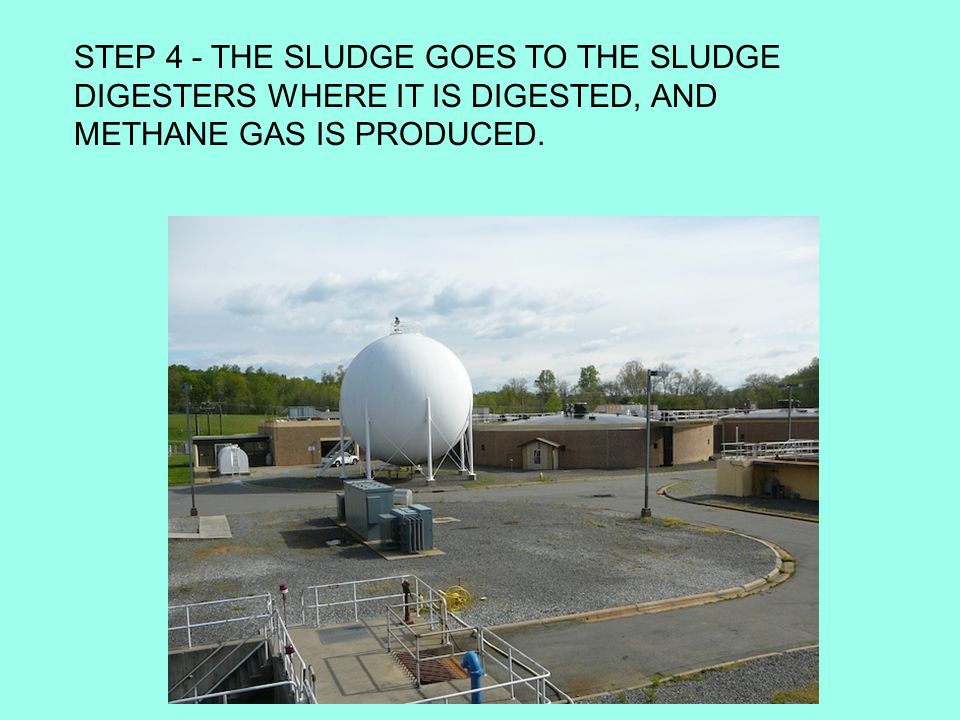 STEP 4 - THE SLUDGE GOES TO THE SLUDGE DIGESTERS WHERE IT IS DIGESTED, AND METHANE GAS IS PRODUCED.
