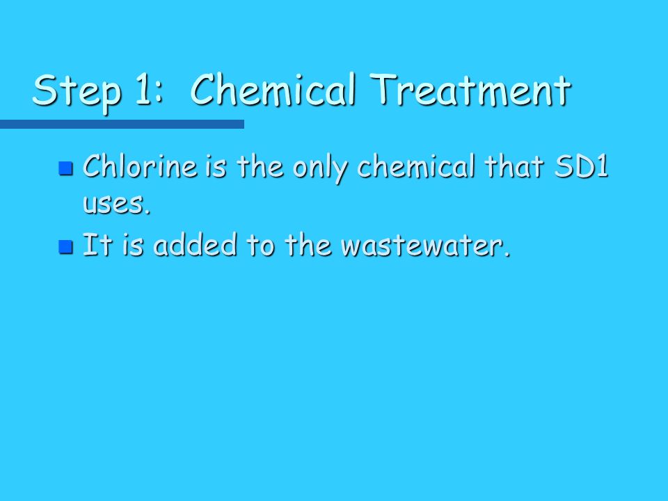 Step 1: Chemical Treatment n Chlorine is the only chemical that SD1 uses.