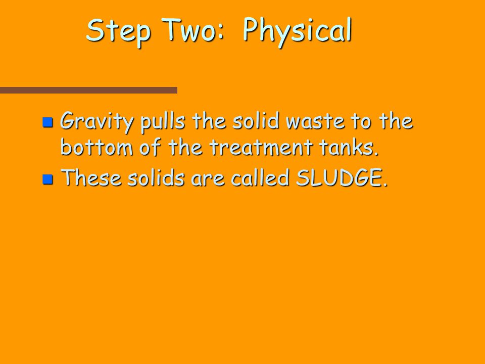 Step Two: Physical n Gravity pulls the solid waste to the bottom of the treatment tanks.