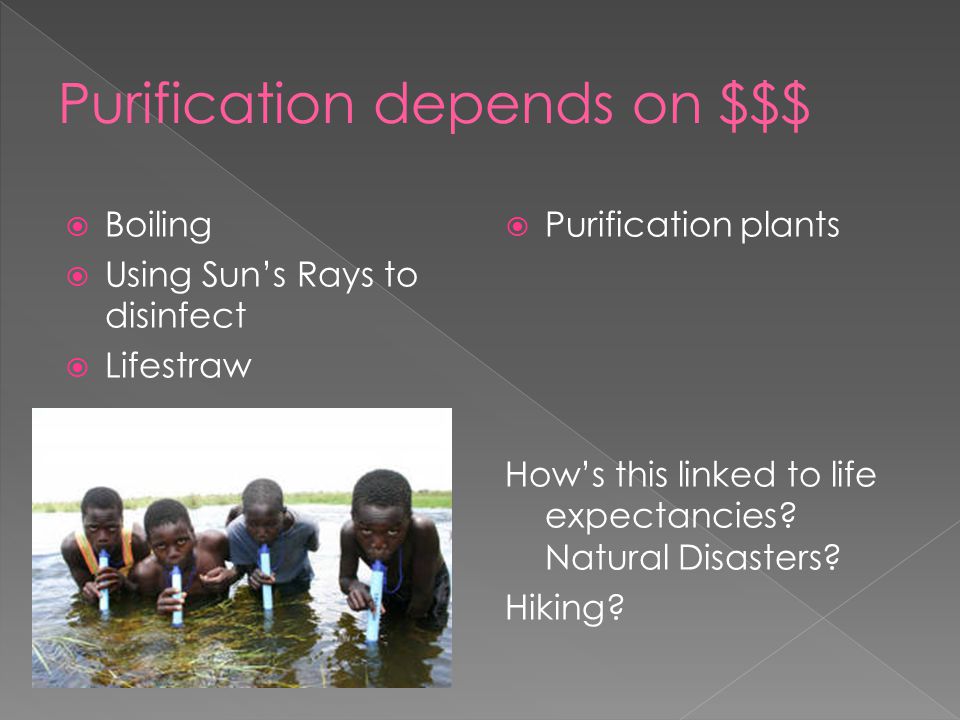  Boiling  Using Sun’s Rays to disinfect  Lifestraw  Purification plants How’s this linked to life expectancies.