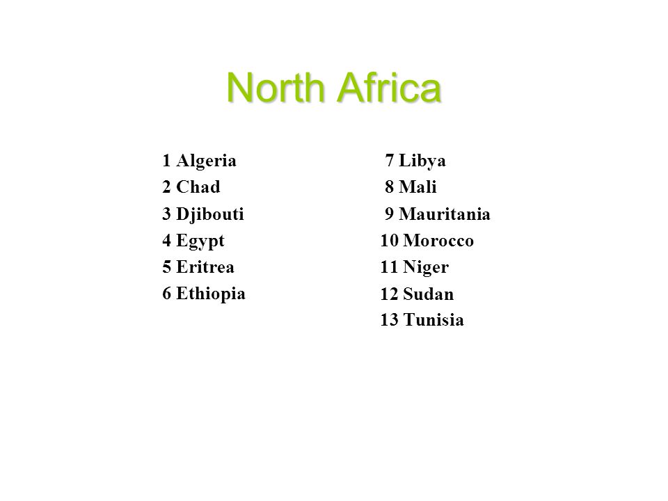 North Africa 1 Algeria 2 Chad 3 Djibouti 4 Egypt 5 Eritrea 6 Ethiopia 7 Libya 8 Mali 9 Mauritania 10 Morocco 11 Niger 12 Sudan 13 Tunisia