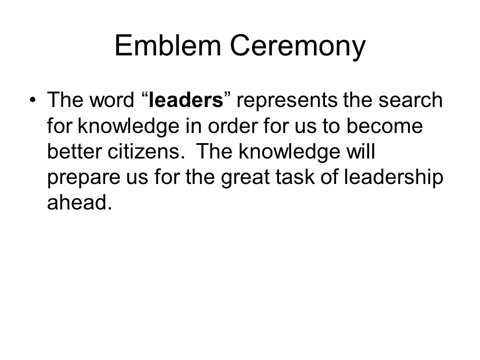 Emblem Ceremony The word leaders represents the search for knowledge in order for us to become better citizens.