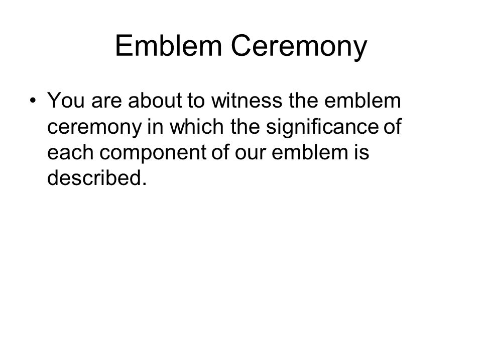 You are about to witness the emblem ceremony in which the significance of each component of our emblem is described.