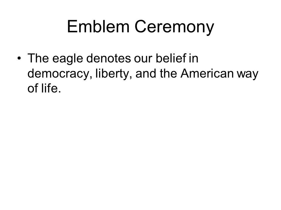 Emblem Ceremony The eagle denotes our belief in democracy, liberty, and the American way of life.