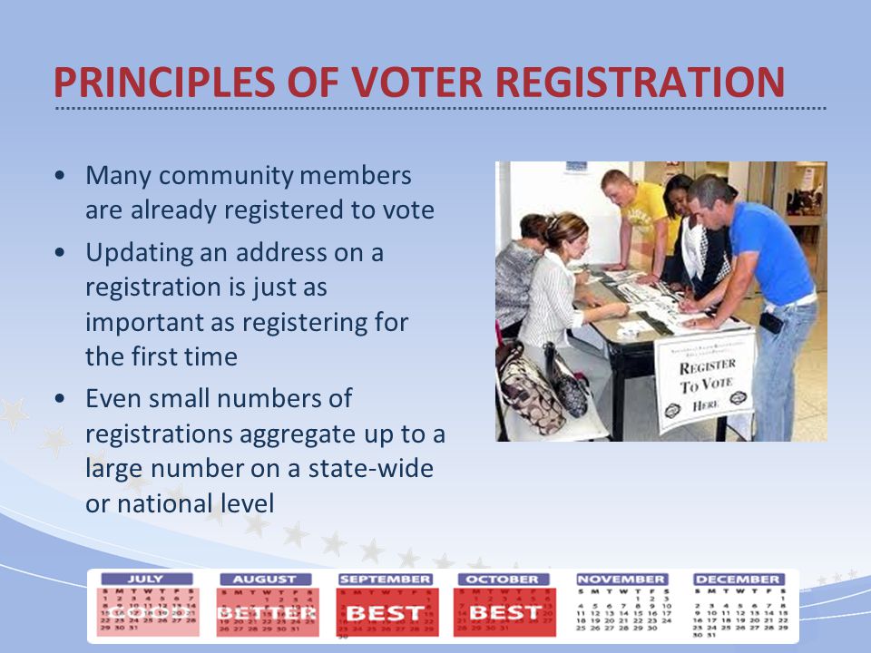 Many community members are already registered to vote Updating an address on a registration is just as important as registering for the first time Even small numbers of registrations aggregate up to a large number on a state-wide or national level PRINCIPLES OF VOTER REGISTRATION
