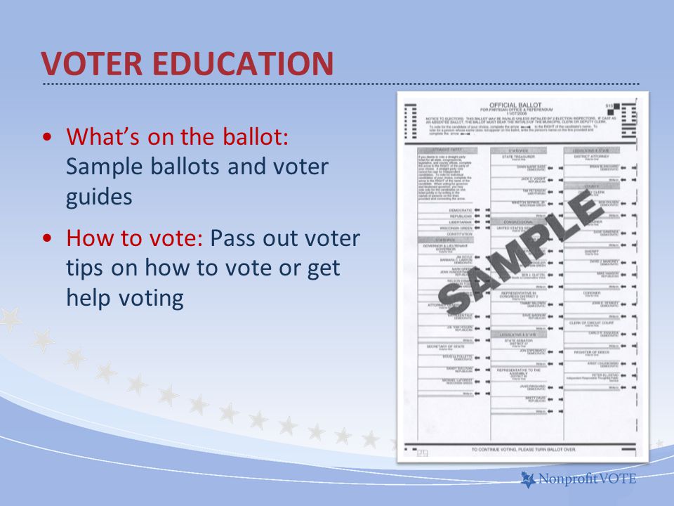What’s on the ballot: Sample ballots and voter guides How to vote: Pass out voter tips on how to vote or get help voting VOTER EDUCATION Voter Education