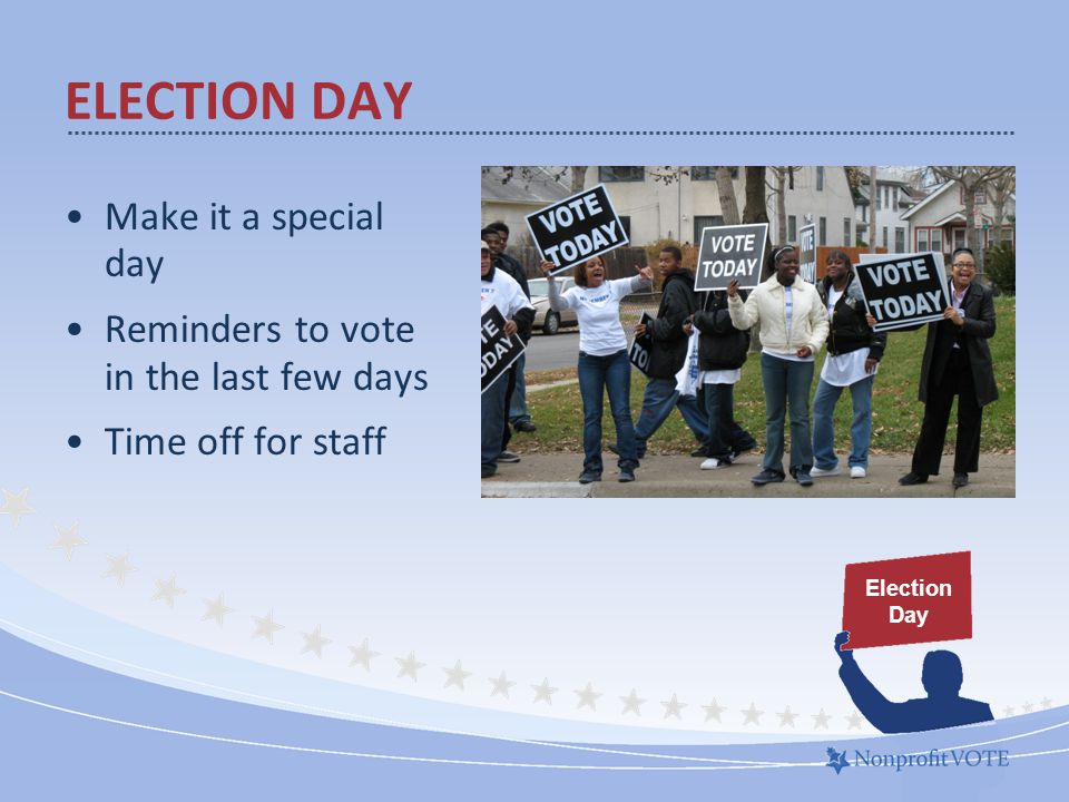Make it a special day Reminders to vote in the last few days Time off for staff ELECTION DAY Election Day