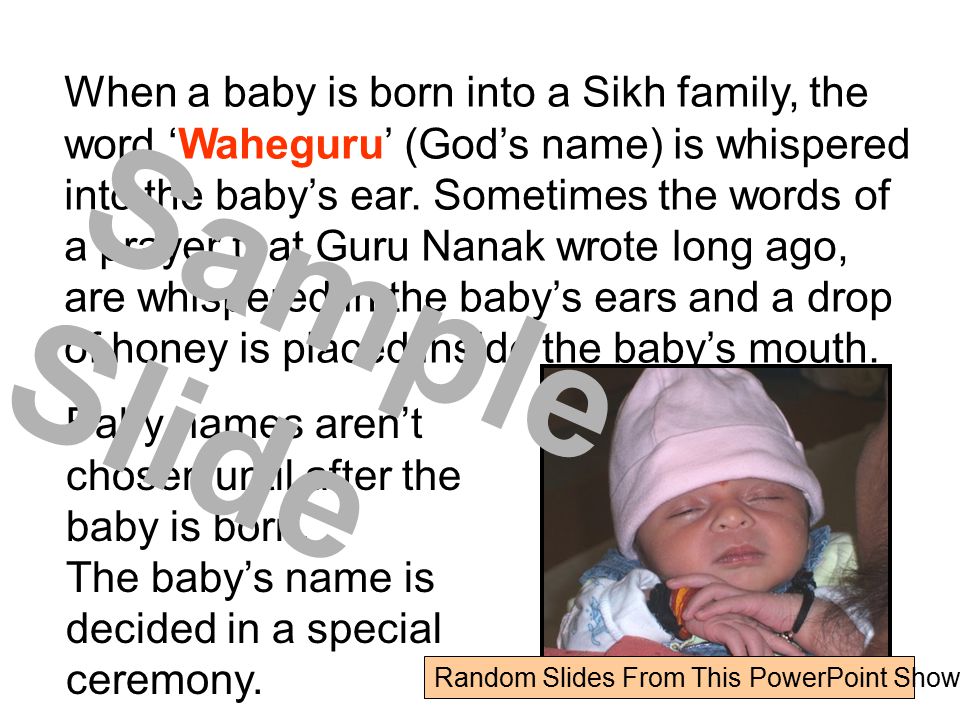 When a baby is born into a Sikh family, the word ‘Waheguru’ (God’s name) is whispered into the baby’s ear.