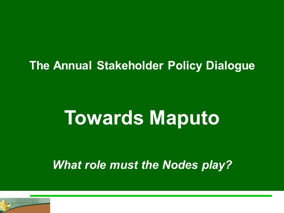 The Role of Nodes The Annual Stakeholder Policy Dialogue Towards Maputo What role must the Nodes play