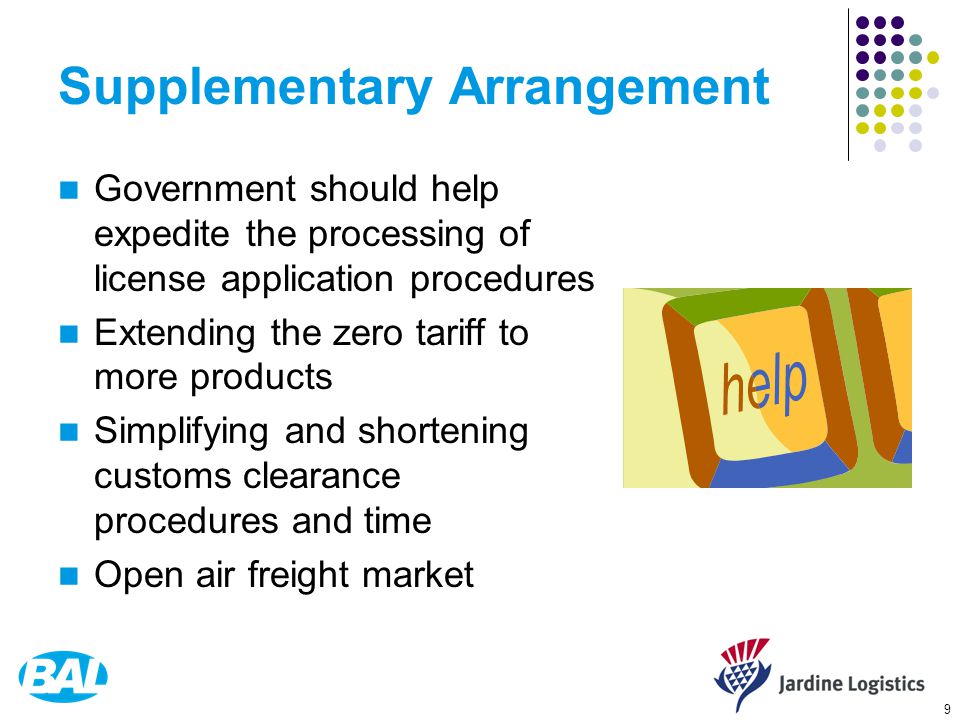 9 Supplementary Arrangement Government should help expedite the processing of license application procedures Extending the zero tariff to more products Simplifying and shortening customs clearance procedures and time Open air freight market