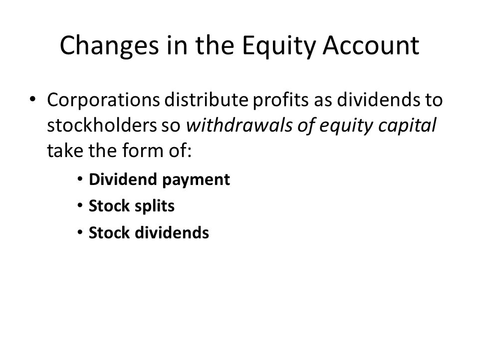 Changes in the Equity Account Corporations distribute profits as dividends to stockholders so withdrawals of equity capital take the form of: Dividend payment Stock splits Stock dividends