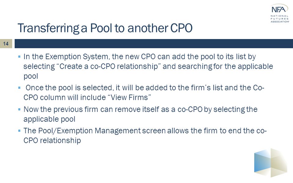  In the Exemption System, the new CPO can add the pool to its list by selecting Create a co-CPO relationship and searching for the applicable pool  Once the pool is selected, it will be added to the firm’s list and the Co- CPO column will include View Firms  Now the previous firm can remove itself as a co-CPO by selecting the applicable pool  The Pool/Exemption Management screen allows the firm to end the co- CPO relationship Transferring a Pool to another CPO 14