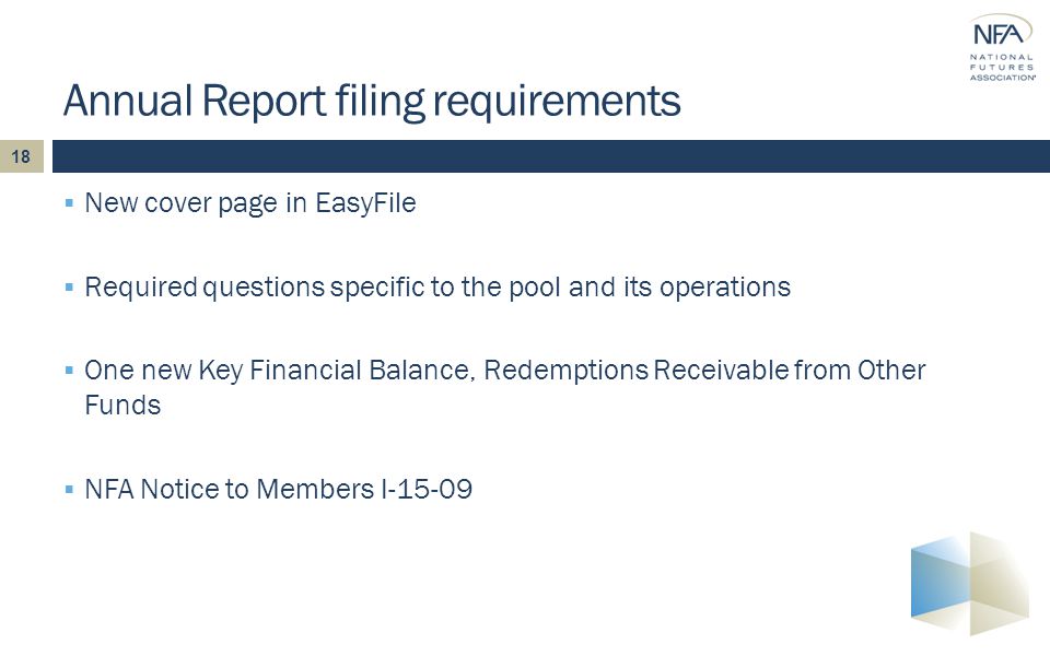  New cover page in EasyFile  Required questions specific to the pool and its operations  One new Key Financial Balance, Redemptions Receivable from Other Funds  NFA Notice to Members I Annual Report filing requirements 18