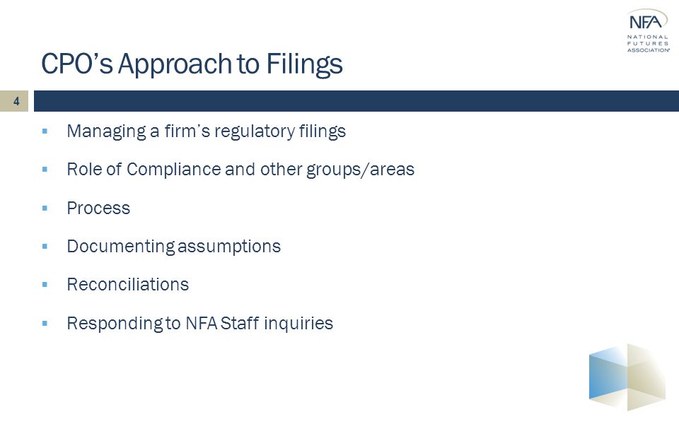 4  Managing a firm’s regulatory filings  Role of Compliance and other groups/areas  Process  Documenting assumptions  Reconciliations  Responding to NFA Staff inquiries CPO’s Approach to Filings